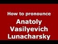 How to pronounce Anatoly Vasilyevich Lunacharsky (Russian/Russia) - PronounceNames.com