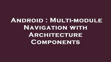 Android : Multi-module Navigation with Architecture Components
