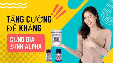Bí kíp tăng cường ĐỀ KHÁNG cùng gia đình ALPHA I CHĂM SÓC SỨC KHỎE CHỦ ĐỘNG