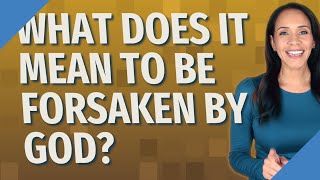 What does it mean to be forsaken by God?