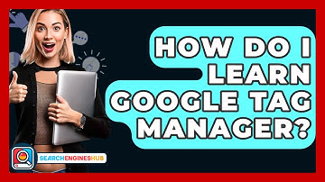 How Do I Learn Google Tag Manager? - SearchEnginesHub.com