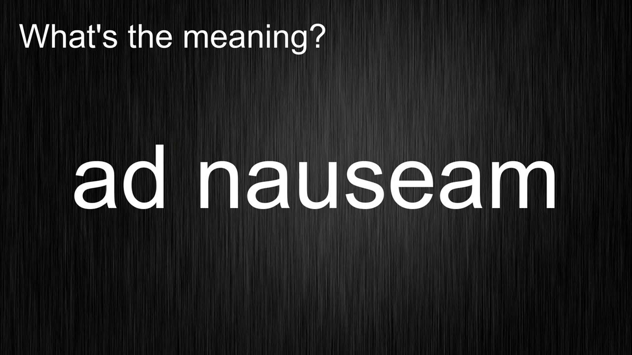 What's the meaning of "ad nauseam", How to pronounce? meaning 