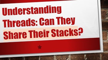 Understanding Threads: Can They Share Their Stacks?
