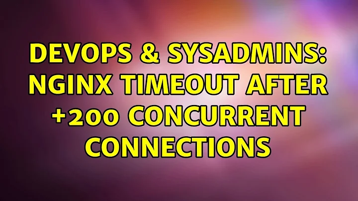 DevOps & SysAdmins: NGINX timeout after +200 concurrent connections (5 Solutions!!)