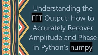 Understanding the FFT Output: How to Accurately Recover Amplitude and Phase in Python's numpy