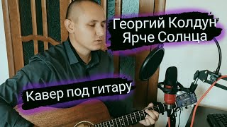 Георгий Колдун - Ярче солнца (кавер под гитару)