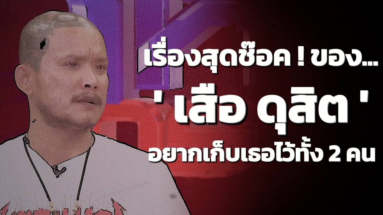 เรื่องสุดช๊อค !! ของ '' เสือ ดุสิต '' ... อยากเก็บเธอไว้ทั้ง 2 คน