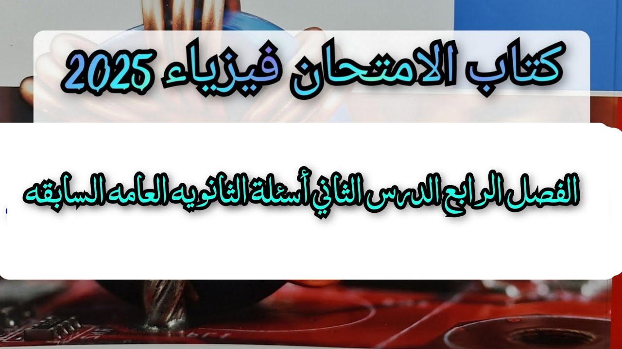 حل اسئلة الثانويه العامه السابقه الفصل الرابع الدرس الثاني كتاب الامتحان فيزياء 2025 ثالثه ثانوي