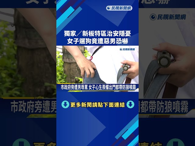 獨家!新板特區治安隱憂 女子遛狗竟遭惡男恐嚇－民視新聞