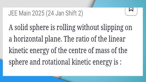 A solid sphere is rolling without slipping on a horizontal plane. The ratio of the linear KE..|JEE