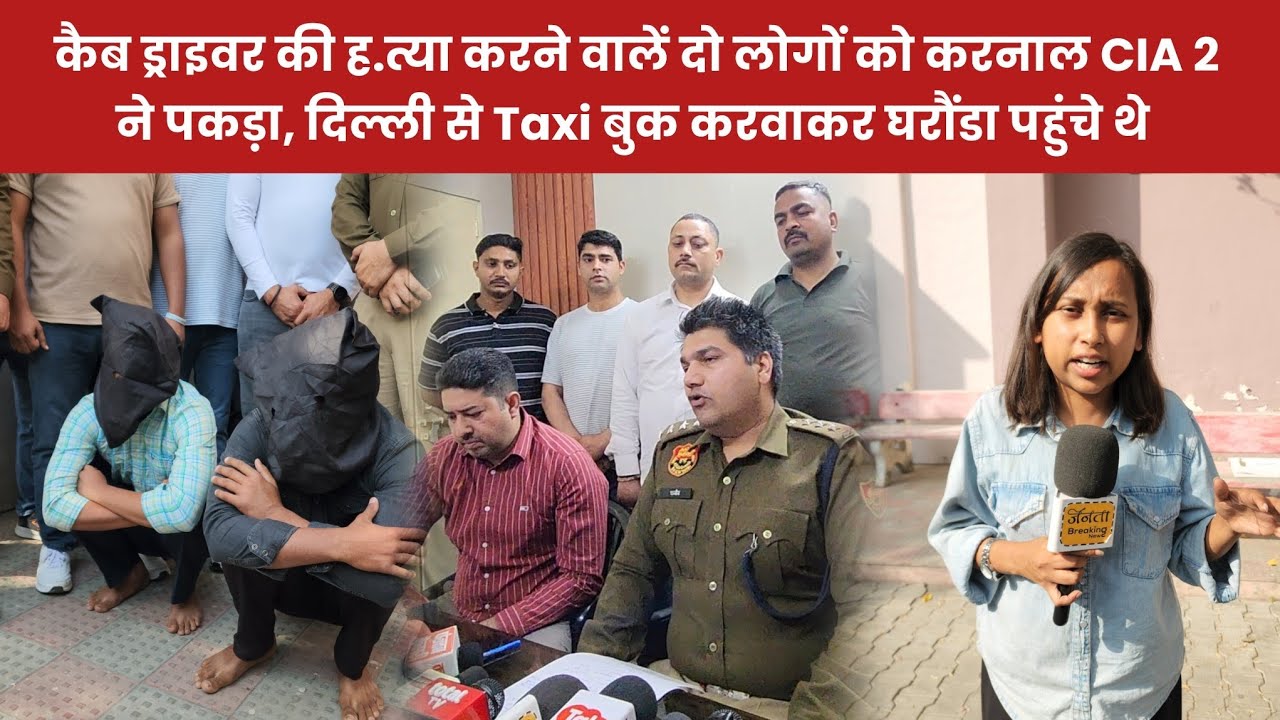 कैब ड्राइवर की ह.त्या करने वालें दो ह.त्यारों को करनाल CIA 2 ने पकड़ा, दिल्ली से बुक करवाकर घरौंडा