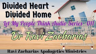 Divided Heart- Divided Home (Part 1& 2) || Dr Ravi Zacharias || #letmypeoplethink Audio Series - 11