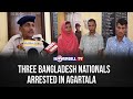 THREE BANGLADESH NATIONALS ARRESTED IN AGARTALA