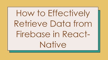 How to Effectively Retrieve Data from Firebase in React-Native