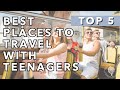 5 best places to travel with teenagers  family travel advice