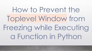 How to Prevent the Toplevel Window from Freezing while Executing a Function in Python