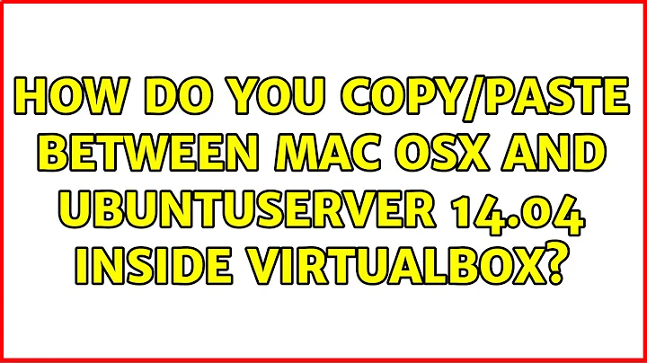 Ubuntu: How do you copy/paste between Mac OSX and UbuntuServer 14.04 inside VirtualBox?
