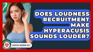Does Loudness Recruitment Make Hyperacusis Sounds Louder? - Everyday Hearing Help