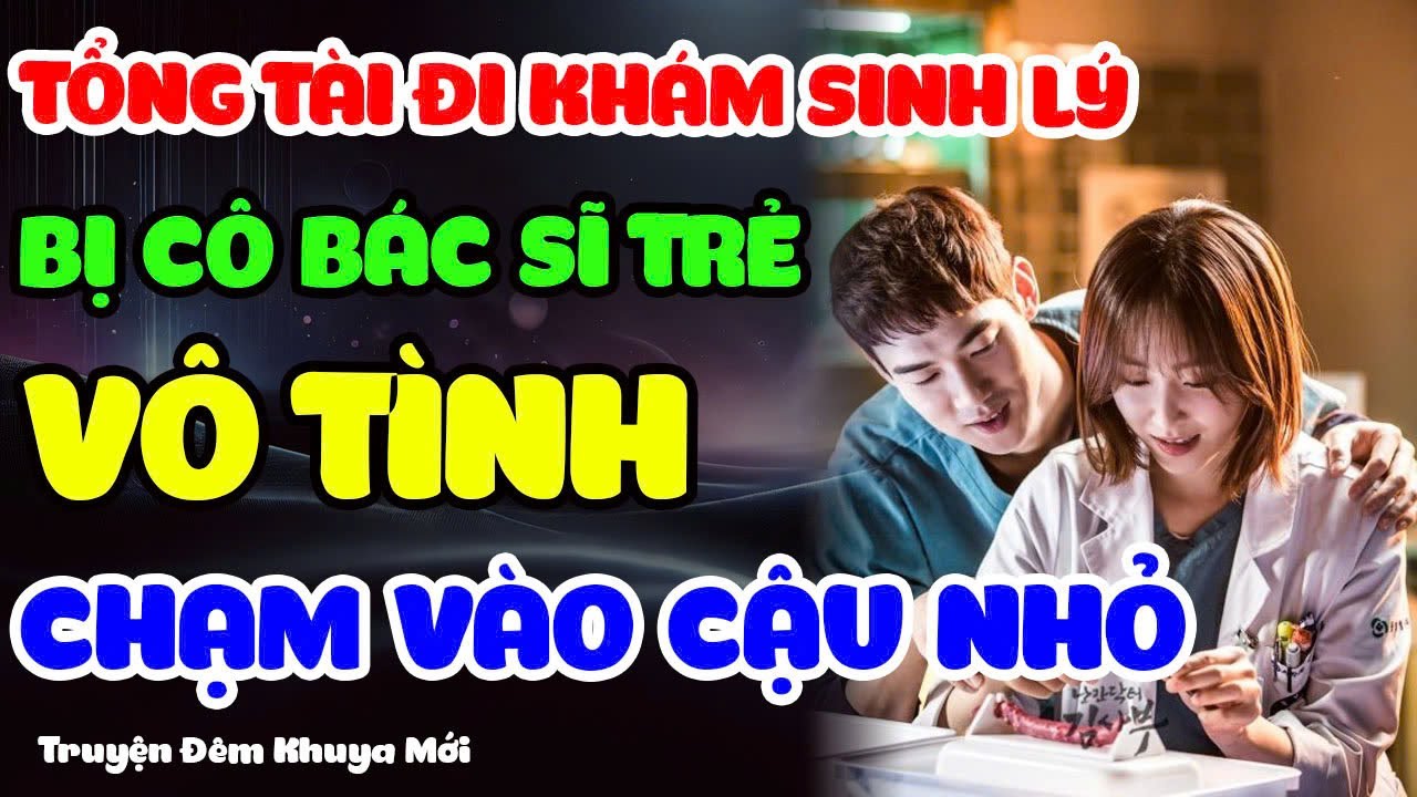 Tổng Tài Đi Khám Sinh Lý Bị Cô Bác Sĩ Vô Tình Chạm Vào Cậu Nhỏ #truyenngontinh #truyendemkhuya
