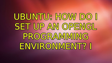 Ubuntu: How do I set up an OpenGL programming environment? (2 Solutions!!)