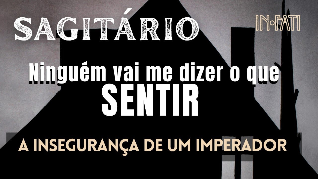 🔎 SAGITÁRIO | NINGUÉM VAI ME DIZER O QUE SENTIR • A INSEGURANÇA DE UM IMPERADOR