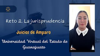 RETO 2. LA JURISPRUDENCIA. JUICIOS DE AMPARO. UVEG