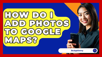 How Do I Add Photos To Google Maps? - Be App Savvy