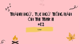 THÀNH NGỮ, TỤC NGỮ TIẾNG HÀN PHẦN II- 한국어 속담과 관용어| 2AM THÀNH NGỮ, TỤC NGỮ TIẾNG HÀN PHẦN II- 한국어 속담과 관용어| 2AM