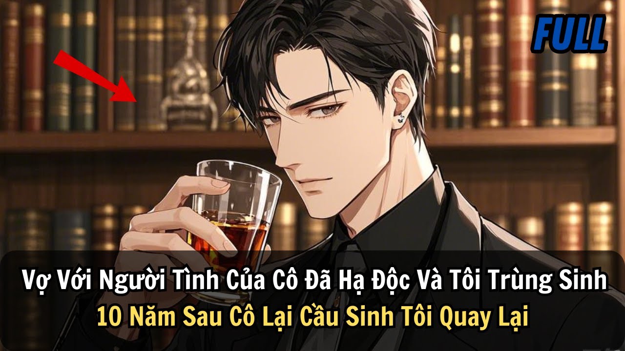 FULL | Vợ Với Người Tình Của Cô Đã Hạ Độc Và Tôi Trùng Sinh 10 Năm Sau Cô Lại Cầu Sinh Tôi Quay Lại