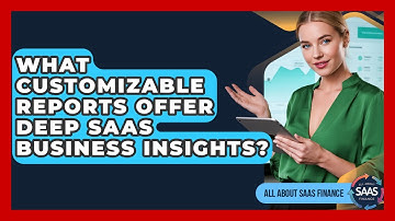 What Customizable Reports Offer Deep SaaS Business Insights? - All About SaaS Finance
