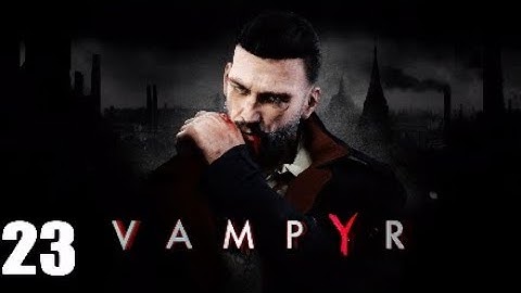Vampyr Walkthrough Part 23 [1080p PS4Pro] - No Commentary