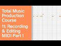 Total Music Production Course 11/63: Recording & Editing MIDI Part 1
