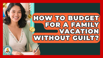 How To Budget For A Family Vacation Without Guilt? - Budgeting as a Parent