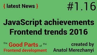 JavaScript achievements 2016 and Frontend trends: #1.16 the latest News (the Good Parts)