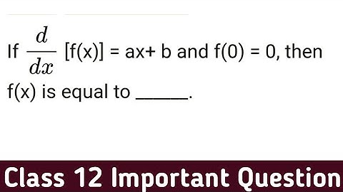 If d/dx [f(x)] = ax+b and f(0)=0 then f(x) is equal to