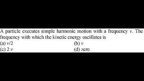 particle executes simple harmonic motion with a frequency v. The frequency with which