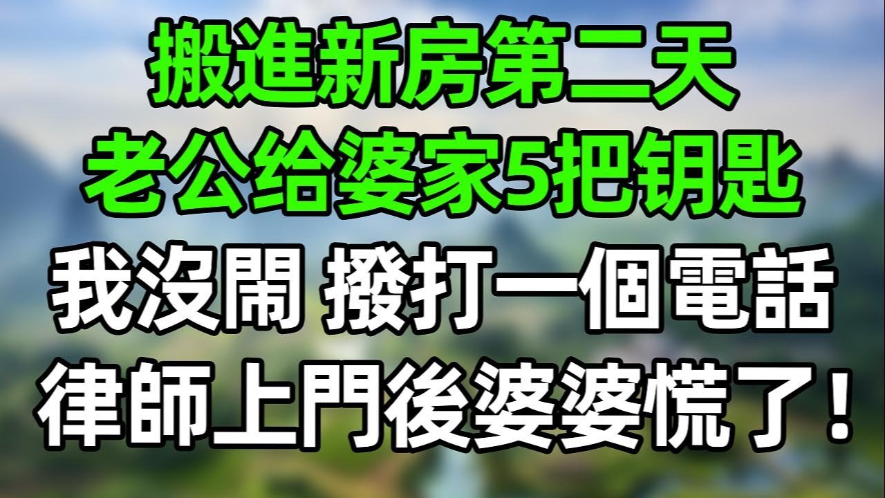 搬進新房第二天，老公給婆家5把鑰匙！我沒閙，撥打一個電話，次日律師上門，婆婆慌了！