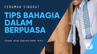 Tips Agar Semangat dan Bahagia dalam Berpuasa - Ustadz Johan Saputra Halim, M.H.I. - Ceramah Singkat