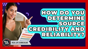 How Do You Determine Source Credibility And Reliability? - Real Life Curriculum