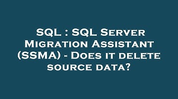 SQL : SQL Server Migration Assistant (SSMA) - Does it delete source data?