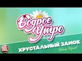 БОДРОЕ УТРО ❀ ПЕСНИ ДЛЯ ХОРОШЕГО НАСТРОЕНИЯ ❀ ВИКТОР КОРОЛЁВ — ХРУСТАЛЬНЫЙ ЗАМОК