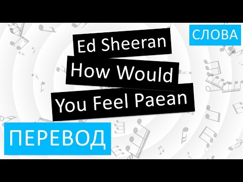 Ed Sheeran - How Would You Feel Paean Перевод песни На русском Слова Текст