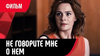 💖 Не говорите мне о нем (Фильм, Мелодрама) смотри онлайн бесплатно