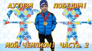 Аутизм победим! Мой чемпион! Часть 2