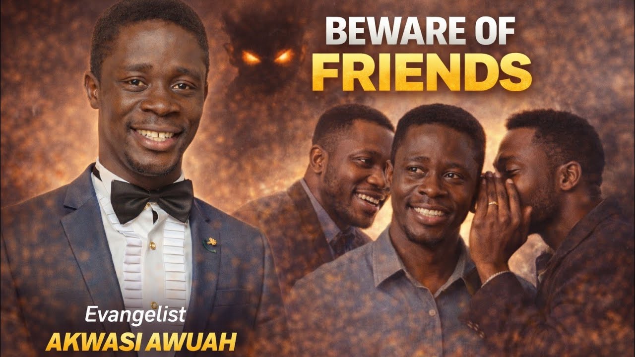 BEWARE OF FRIENDS  BY EVANGELIST AKWASI AWUAH