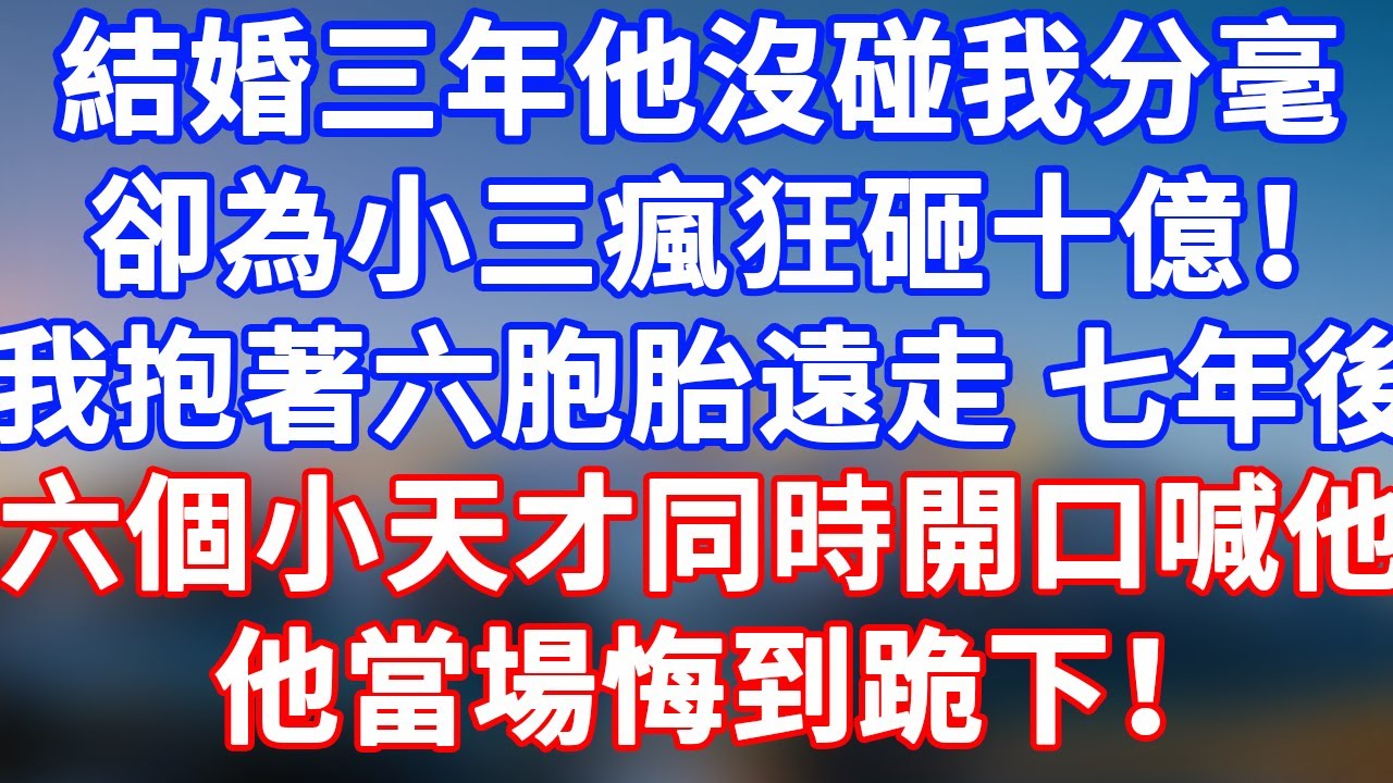 完結版！結婚三年他沒碰我分毫，卻為小三瘋狂砸十億！我抱著六胞胎遠走。七年後全球科創峰會，六個小天才同時開口喊他爸爸。他當場悔到跪下！#情感故事 #為人處世 #老年生活 #米思故事#幸福人生 #晚年幸福