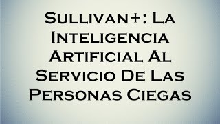 Sullivan+: La Inteligencia Artificial Al Servicio De Las Personas Ciegas