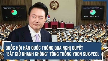 Quốc hội Hàn Quốc thông qua nghị quyết “bắt giữ nhanh chóng” Tổng thống Yoon Suk-yeol | VTs