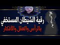 رقية الشيطان المستخفي في الراس العقل و الافكار نافعة باذن الله 