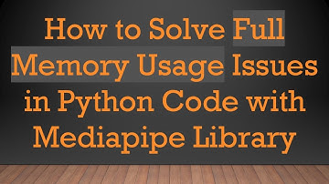 How to Solve Full Memory Usage Issues in Python Code with Mediapipe Library